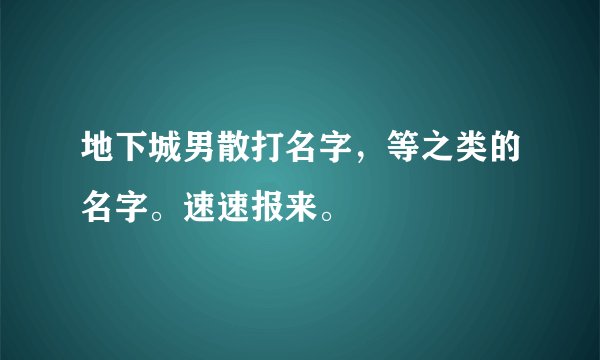 地下城男散打名字，等之类的名字。速速报来。