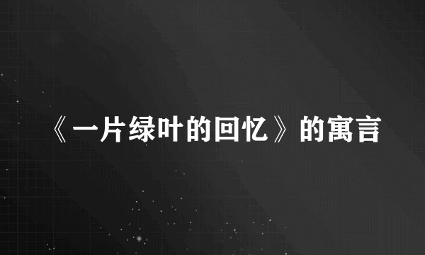 《一片绿叶的回忆》的寓言
