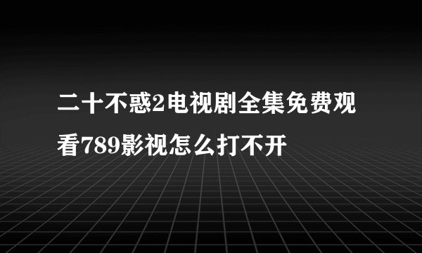 二十不惑2电视剧全集免费观看789影视怎么打不开