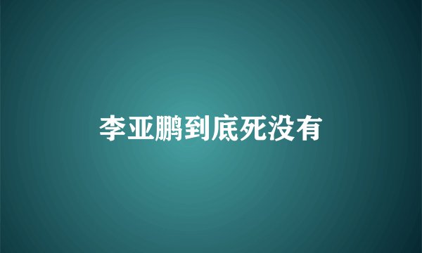 李亚鹏到底死没有