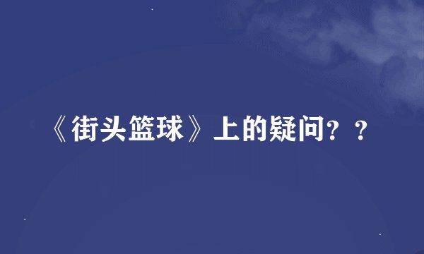 《街头篮球》上的疑问？？