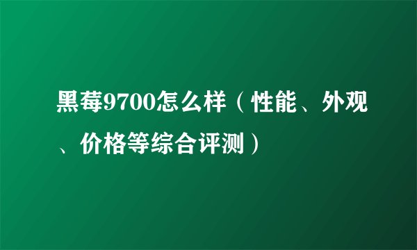 黑莓9700怎么样（性能、外观、价格等综合评测）