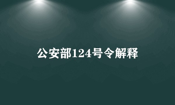 公安部124号令解释