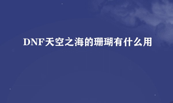 DNF天空之海的珊瑚有什么用