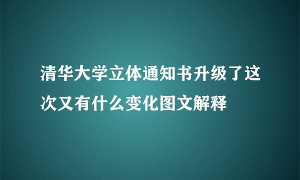 清华大学立体通知书升级了这次又有什么变化图文解释
