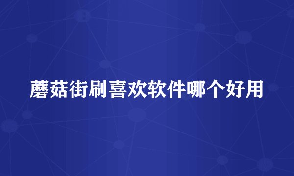 蘑菇街刷喜欢软件哪个好用