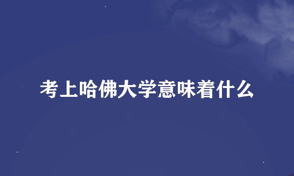 考上哈佛大学意味着什么
