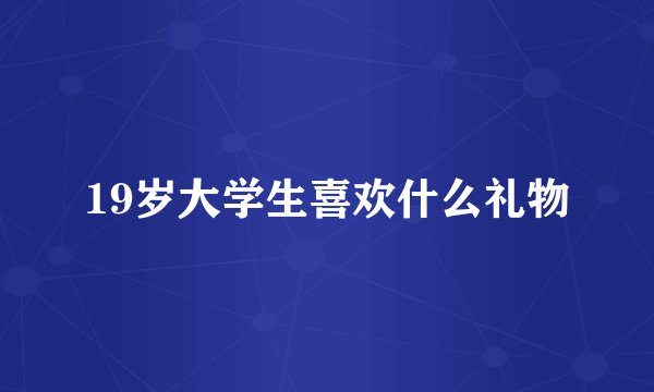 19岁大学生喜欢什么礼物