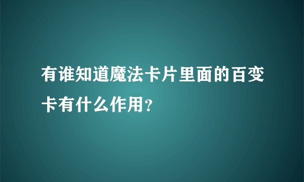 有谁知道魔法卡片里面的百变卡有什么作用？