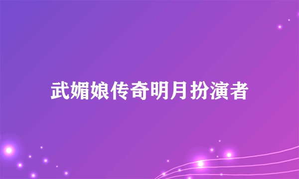 武媚娘传奇明月扮演者