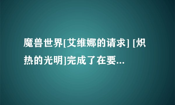 魔兽世界[艾维娜的请求] [炽热的光明]完成了在要塞里面找不到交任务的NPC