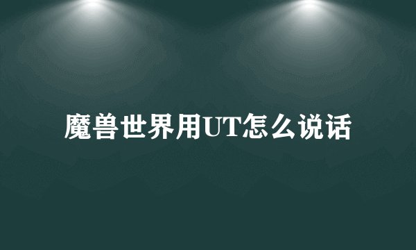魔兽世界用UT怎么说话