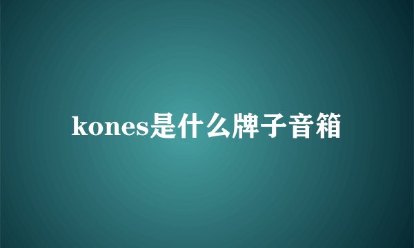 kones是什么牌子音箱