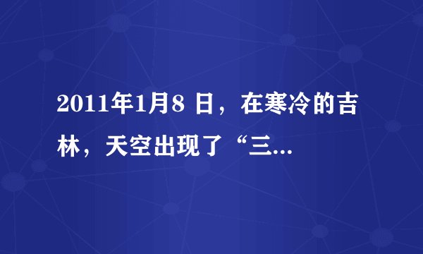 2011年1月8 日，在寒冷的吉林，天空出现了“三个太阳”的罕见“幻日”奇观．这是由于在寒冷的冬天，空气
