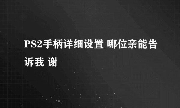 PS2手柄详细设置 哪位亲能告诉我 谢