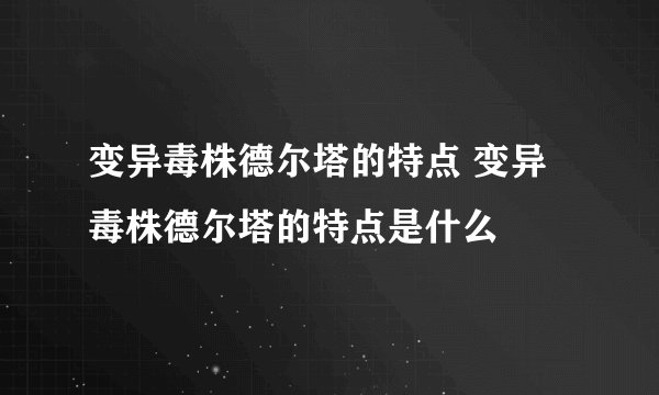 变异毒株德尔塔的特点 变异毒株德尔塔的特点是什么