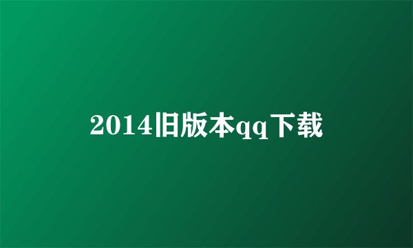 2014旧版本qq下载