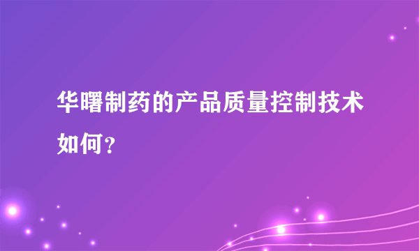 华曙制药的产品质量控制技术如何？