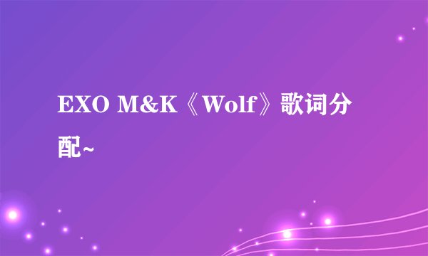 EXO M&K《Wolf》歌词分配~