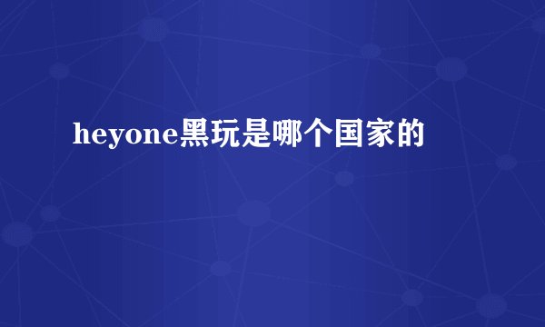 heyone黑玩是哪个国家的