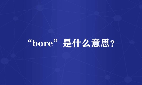 “bore”是什么意思？