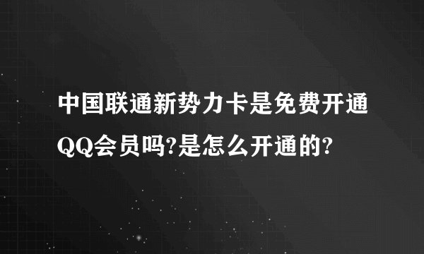 中国联通新势力卡是免费开通QQ会员吗?是怎么开通的?
