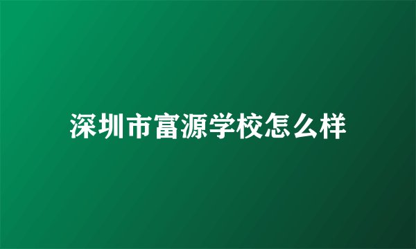 深圳市富源学校怎么样