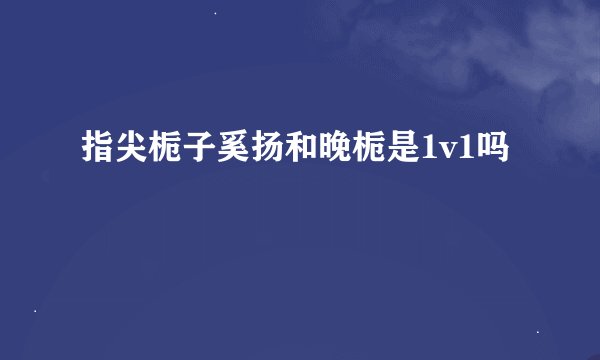 指尖栀子奚扬和晚栀是1v1吗
