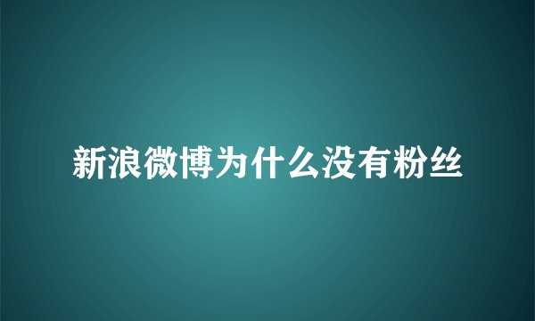 新浪微博为什么没有粉丝