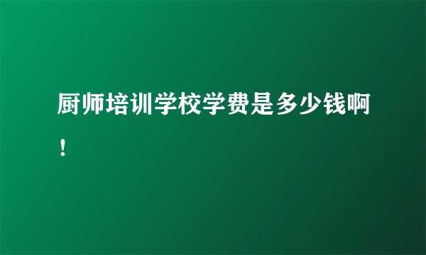 厨师培训学校学费是多少钱啊！
