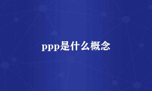 ppp是什么概念