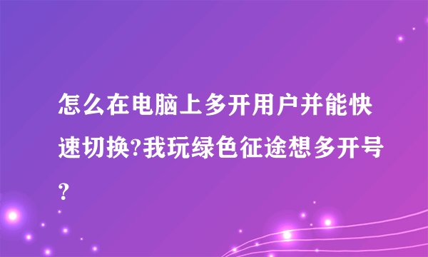 怎么在电脑上多开用户并能快速切换?我玩绿色征途想多开号？