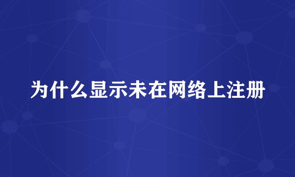 为什么显示未在网络上注册