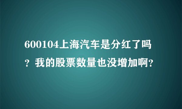 600104上海汽车是分红了吗？我的股票数量也没增加啊？