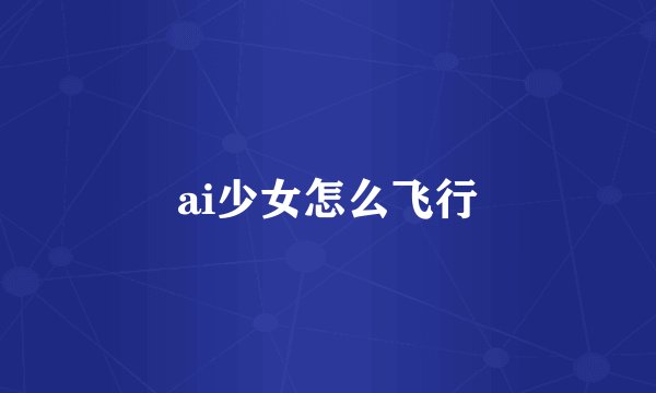 ai少女怎么飞行