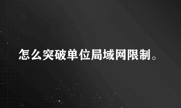 怎么突破单位局域网限制。
