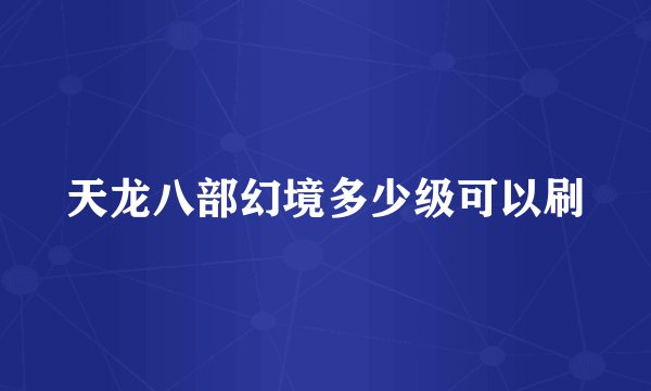 天龙八部幻境多少级可以刷