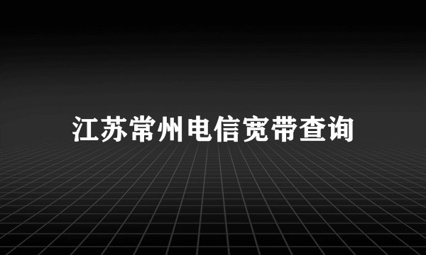江苏常州电信宽带查询