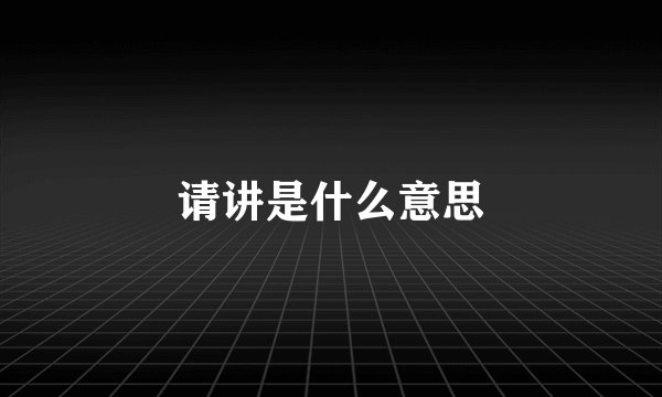 请讲是什么意思