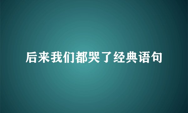 后来我们都哭了经典语句