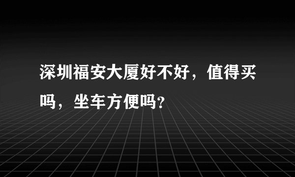 深圳福安大厦好不好，值得买吗，坐车方便吗？