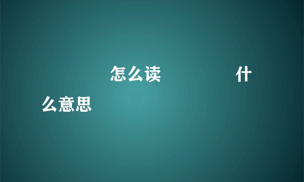 龘靐齉爩怎么读 龘靐齉爩什么意思