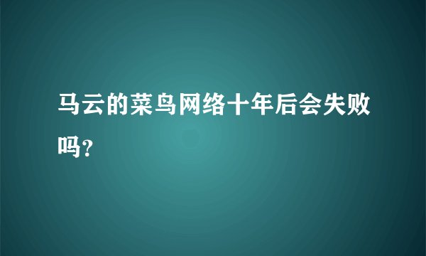 马云的菜鸟网络十年后会失败吗？