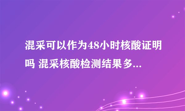 混采可以作为48小时核酸证明吗 混采核酸检测结果多久出报告