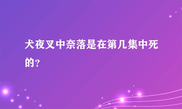 犬夜叉中奈落是在第几集中死的？