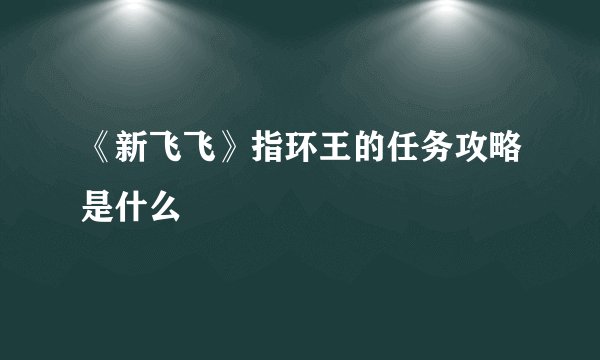 《新飞飞》指环王的任务攻略是什么