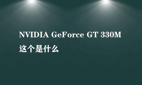 NVIDIA GeForce GT 330M这个是什么