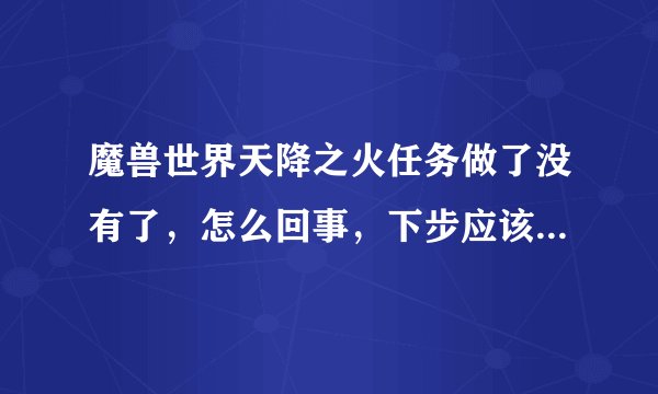 魔兽世界天降之火任务做了没有了，怎么回事，下步应该做什么，我想做浴火角鹰兽