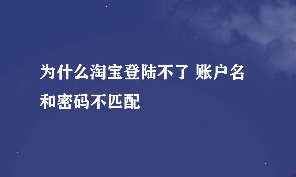 为什么淘宝登陆不了 账户名和密码不匹配