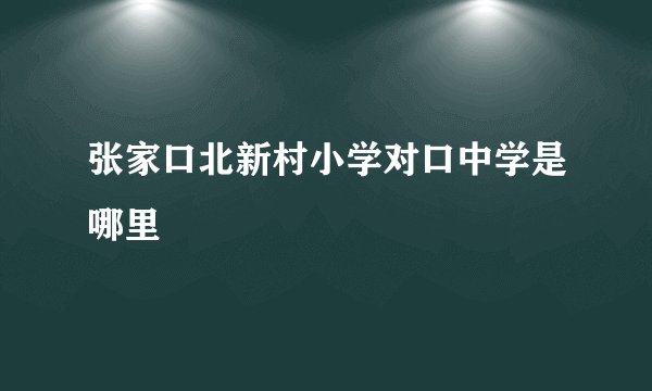 张家口北新村小学对口中学是哪里